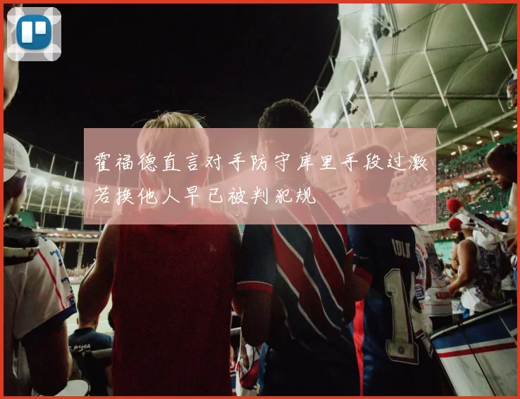 霍福德直言对手防守库里手段过激若换他人早已被判犯规