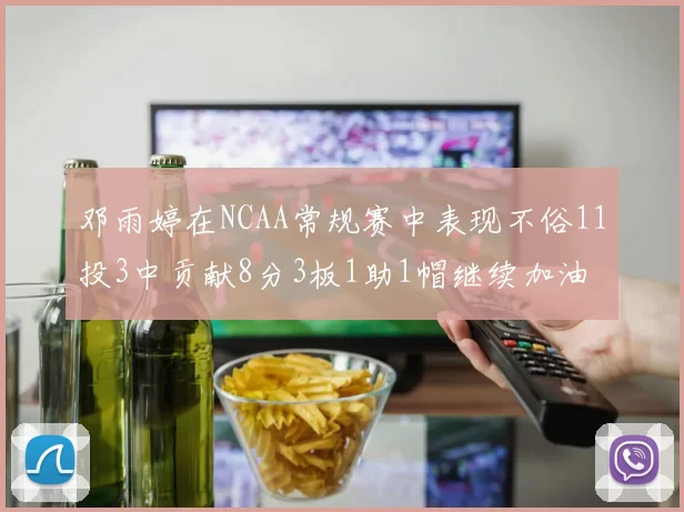 邓雨婷在NCAA常规赛中表现不俗11投3中贡献8分3板1助1帽继续加油