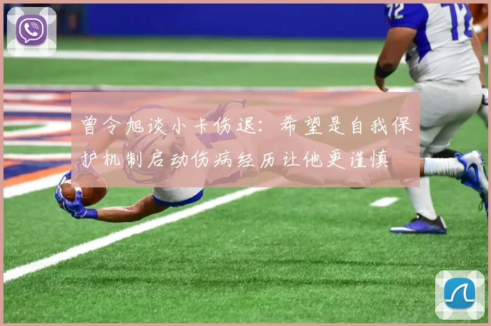 曾令旭谈小卡伤退：希望是自我保护机制启动伤病经历让他更谨慎