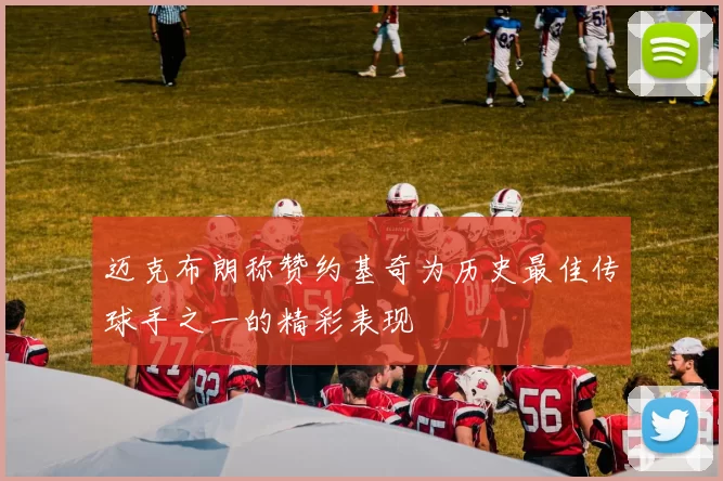 迈克布朗称赞约基奇为历史最佳传球手之一的精彩表现