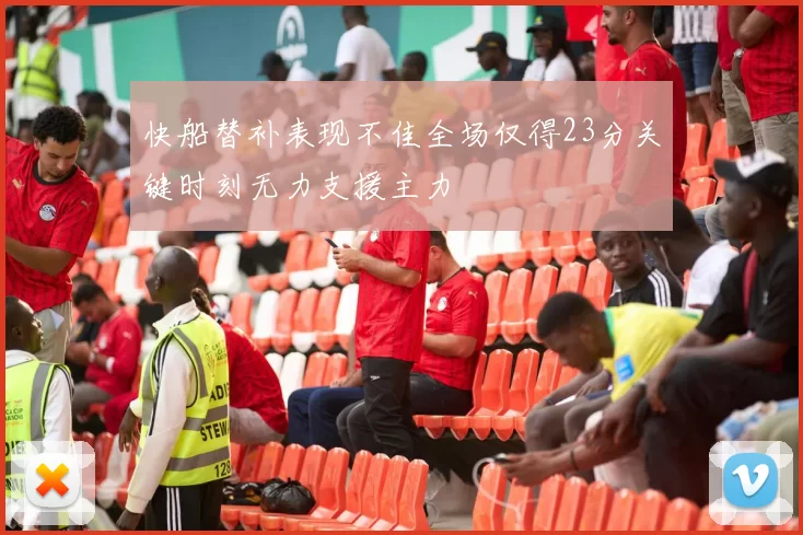 快船替补表现不佳全场仅得23分关键时刻无力支援主力
