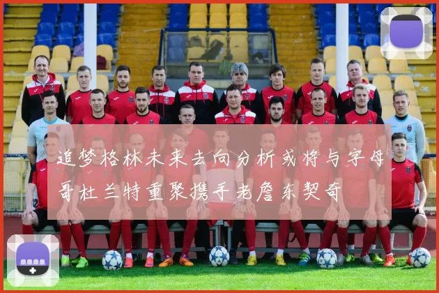 追梦格林未来去向分析或将与字母哥杜兰特重聚携手老詹东契奇