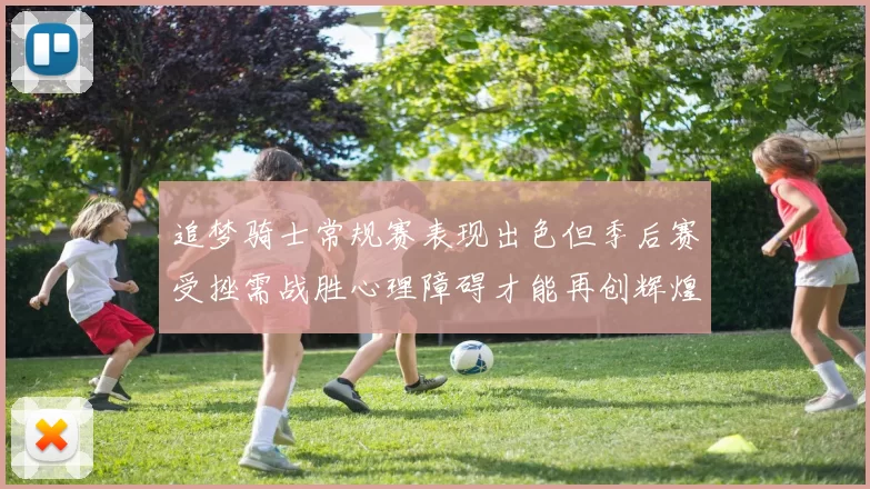 追梦骑士常规赛表现出色但季后赛受挫需战胜心理障碍才能再创辉煌